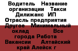 Водитель › Название организации ­ Такси Дилижанс, ИП › Отрасль предприятия ­ Другое › Минимальный оклад ­ 15 000 - Все города Работа » Вакансии   . Алтайский край,Алейск г.